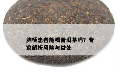 脑梗患者能喝普洱茶吗？专家解析风险与益处