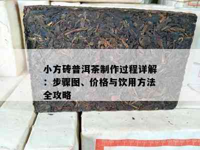 小方砖普洱茶制作过程详解：步骤图、价格与饮用方法全攻略