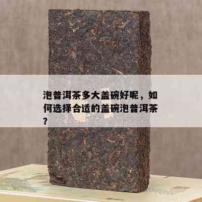 泡普洱茶多大盖碗好呢，怎样选择合适的盖碗泡普洱茶？