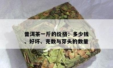 普洱茶一斤的价格：多少钱、好坏、克数与芽头的数量