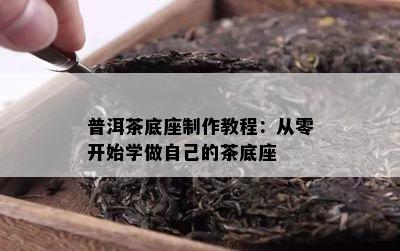 普洱茶底座制作教程：从零开始学做自己的茶底座