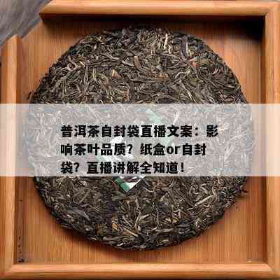 普洱茶自封袋直播文案：影响茶叶品质？纸盒or自封袋？直播讲解全知道！