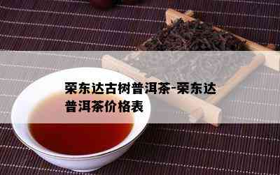 荣东达古树普洱茶-荣东达普洱茶价格表