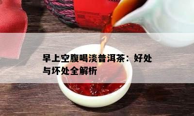 早上空腹喝淡普洱茶：好处与坏处全解析