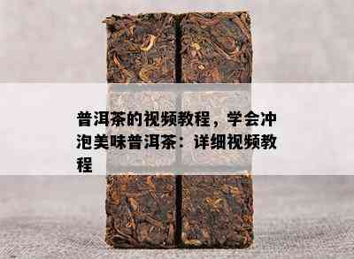 普洱茶的视频教程，学会冲泡美味普洱茶：详细视频教程