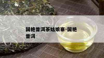 国艳普洱茶姑娘寨-国艳 普洱