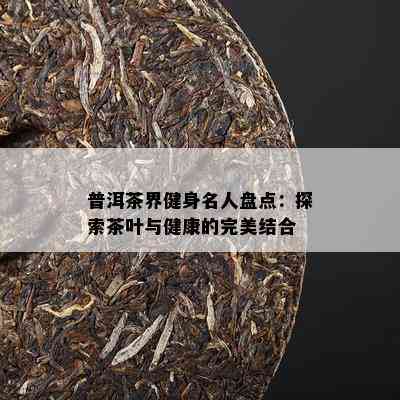 普洱茶界健身名人盘点：探索茶叶与健康的完美结合