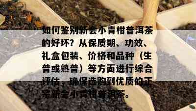 怎样鉴别新会小青柑普洱茶的好坏？从保质期、功效、礼盒包装、价格和品种（生普或熟普）等方面实施综合评估，保证选购到优质的正宗新会小青柑普洱茶。