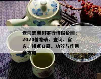 老同志普洱茶行情报价网：2020价格表、查询、官方、特点口感、功效与作用全攻略