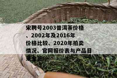 宋聘号2003普洱茶价格、2002年及2016年价格比较、2020年拍卖情况、官网报价表与产品目录全览