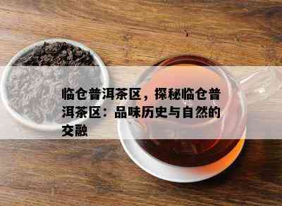 临仓普洱茶区，探秘临仓普洱茶区：品味历史与自然的交融