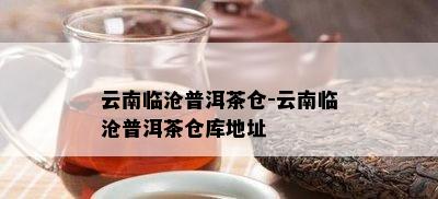 云南临沧普洱茶仓-云南临沧普洱茶仓库地址