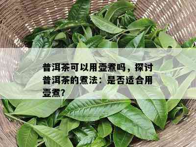 普洱茶可以用壶煮吗，探讨普洱茶的煮法：是不是适合用壶煮？