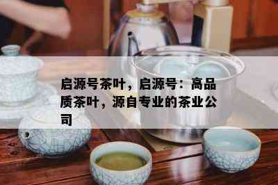 启源号茶叶，启源号：高品质茶叶，源自专业的茶业公司