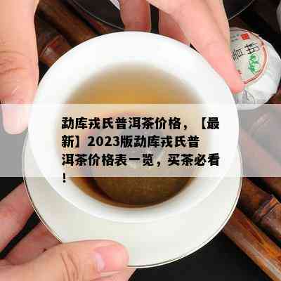 勐库戎氏普洱茶价格，【最新】2023版勐库戎氏普洱茶价格表一览，买茶必看！