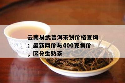 云南易武普洱茶饼价格查询：最新网价与400克售价，区分生熟茶