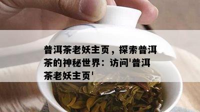 普洱茶老妖主页，探索普洱茶的神秘世界：访问'普洱茶老妖主页'