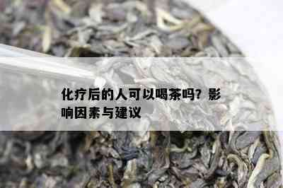 化疗后的人可以喝茶吗？作用因素与建议