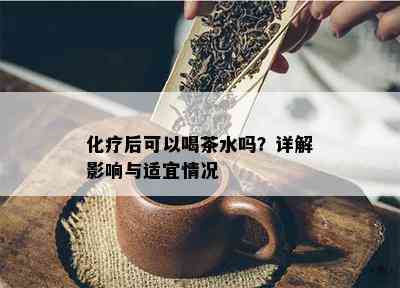 化疗后可以喝茶水吗？详解作用与适宜情况