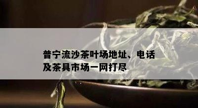 普宁流沙茶叶场地址、电话及茶具市场一网打尽