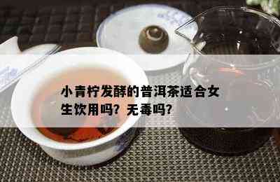 小青柠发酵的普洱茶适合女生饮用吗？无吗？