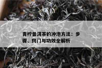 青柠普洱茶的冲泡方法：步骤、窍门与功效全解析