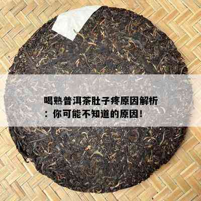 喝熟普洱茶肚子疼起因解析：你可能不知道的起因！