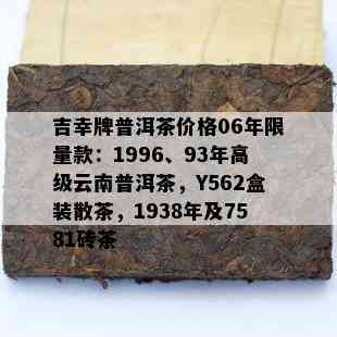 吉幸牌普洱茶价格06年 *** 款：1996、93年高级云南普洱茶，Y562盒装散茶，1938年及7581砖茶