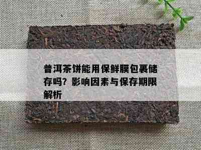 普洱茶饼能用保鲜膜包裹储存吗？作用因素与保存期限解析