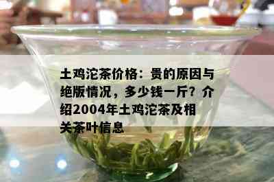 土鸡沱茶价格：贵的起因与绝版情况，多少钱一斤？介绍2004年土鸡沱茶及相关茶叶信息