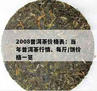 2008普洱茶价格表：当年普洱茶行情、每斤/饼价格一览