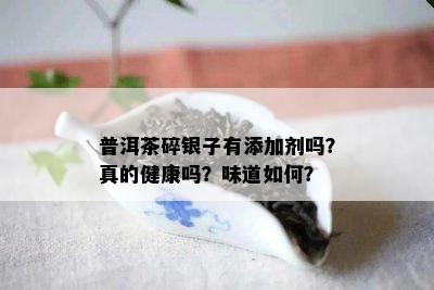 普洱茶碎银子有添加剂吗？真的健康吗？味道如何？