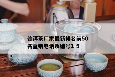 普洱茶厂家最新排名前50名直销电话及编号1-9