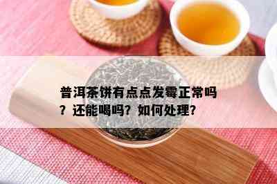 普洱茶饼有点点发霉正常吗？还能喝吗？如何处理？