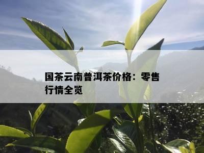 国茶云南普洱茶价格：零售行情全览