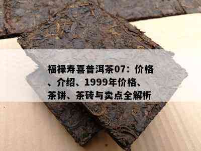 福禄寿喜普洱茶07：价格、介绍、1999年价格、茶饼、茶砖与卖点全解析