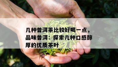 几种普洱茶比较好喝一点，品味普洱：探索几种口感醇厚的优质茶叶