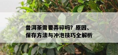 普洱茶需要弄碎吗？起因、保存方法与冲泡技巧全解析