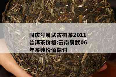 同庆号易武古树茶2011普洱茶价格:云南易武06年茶砖价值探讨