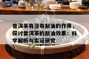 普洱茶有不存在刮油的作用，探讨普洱茶的刮油效果：科学解析与实证研究