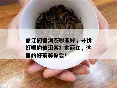 丽江的普洱茶哪家好，寻找好喝的普洱茶？来丽江，这里的好茶等你尝！