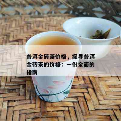 普洱金砖茶价格，探寻普洱金砖茶的价格：一份全面的指南