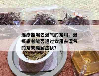 湿疹能喝去湿气的茶吗，湿疹患者能否通过饮用去湿气的茶来缓解症状？