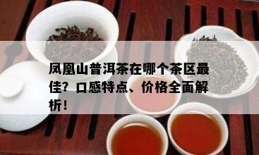 凤凰山普洱茶在哪个茶区更佳？口感特点、价格全面解析！