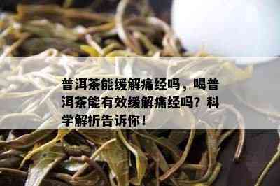 普洱茶能缓解痛经吗，喝普洱茶能有效缓解痛经吗？科学解析告诉你！