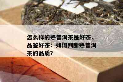 怎么样的熟普洱茶是好茶，品鉴好茶：怎样判断熟普洱茶的品质？