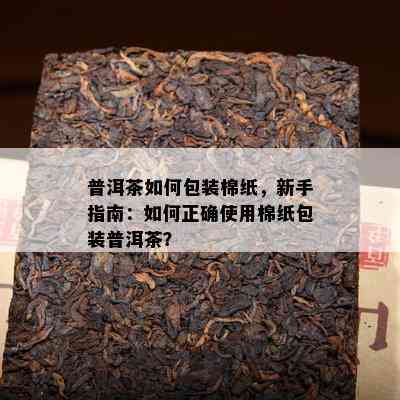 普洱茶怎样包装棉纸，新手指南：怎样正确采用棉纸包装普洱茶？