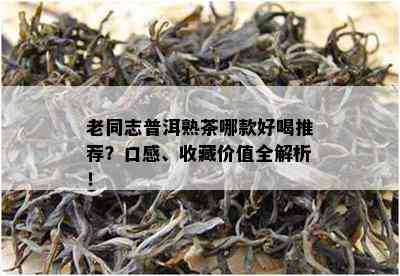 老同志普洱熟茶哪款好喝推荐？口感、收藏价值全解析！