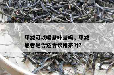 甲减可以喝茶叶茶吗，甲减患者是不是适合饮用茶叶？