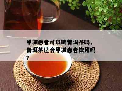 甲减患者可以喝普洱茶吗，普洱茶适合甲减患者饮用吗？